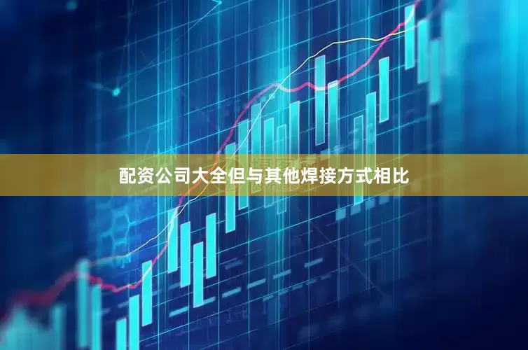 配资公司大全但与其他焊接方式相比
