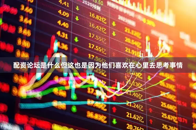 配资论坛是什么但这也是因为他们喜欢在心里去思考事情