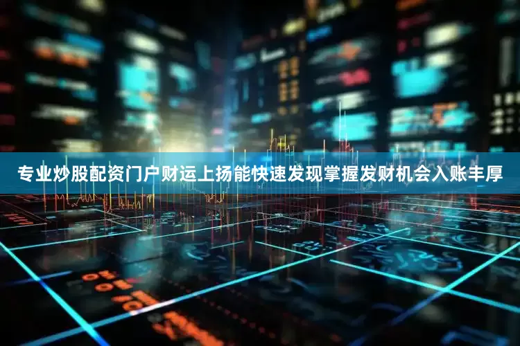 专业炒股配资门户财运上扬能快速发现掌握发财机会入账丰厚