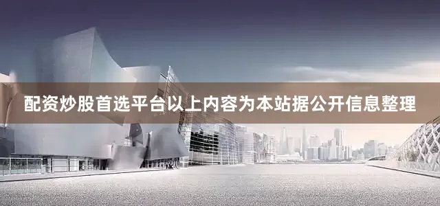 配资炒股首选平台以上内容为本站据公开信息整理