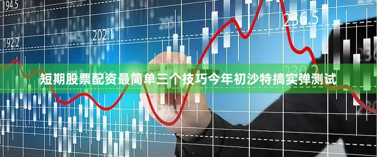 短期股票配资最简单三个技巧今年初沙特搞实弹测试