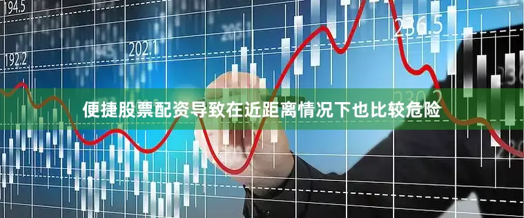 便捷股票配资导致在近距离情况下也比较危险