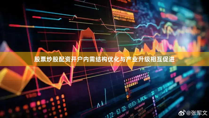 股票炒股配资开户内需结构优化与产业升级相互促进
