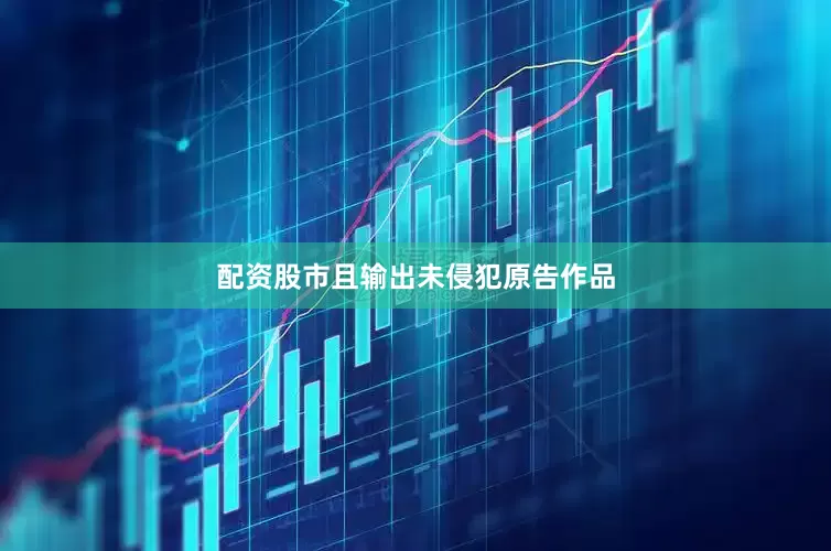 配资股市且输出未侵犯原告作品