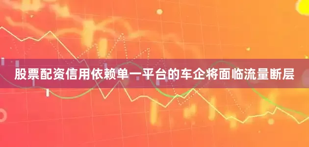 股票配资信用依赖单一平台的车企将面临流量断层