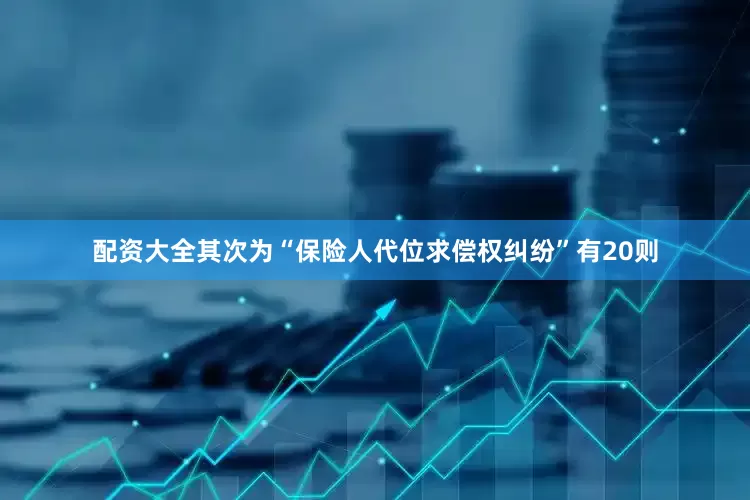 配资大全其次为“保险人代位求偿权纠纷”有20则