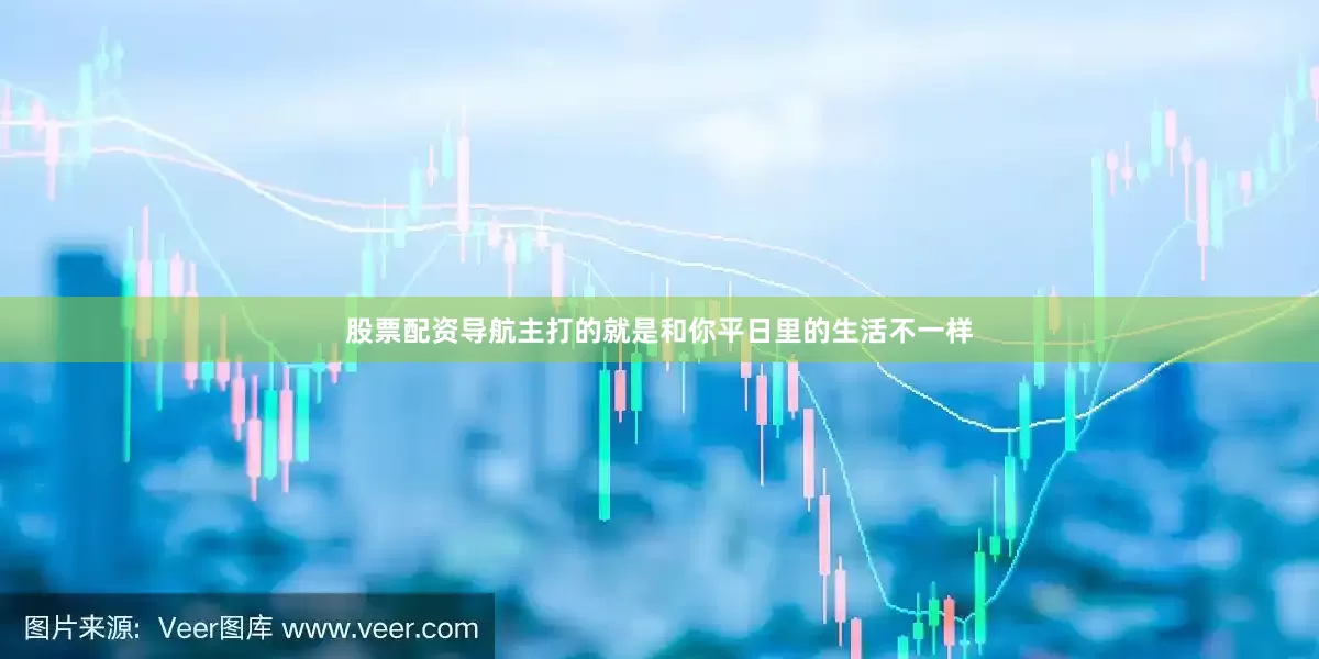股票配资导航主打的就是和你平日里的生活不一样