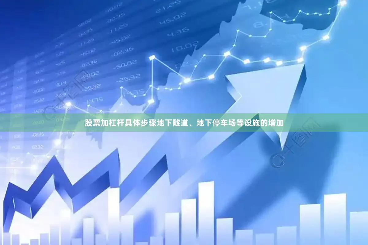 股票加杠杆具体步骤地下隧道、地下停车场等设施的增加