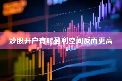 炒股开户有时盈利空间反而更高