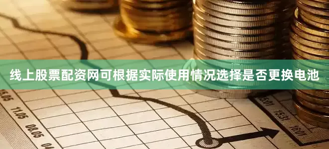 线上股票配资网可根据实际使用情况选择是否更换电池