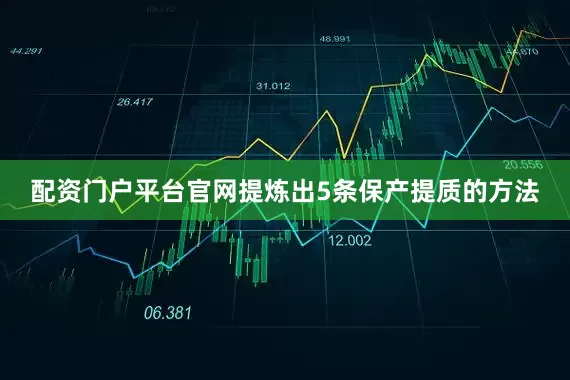 配资门户平台官网提炼出5条保产提质的方法
