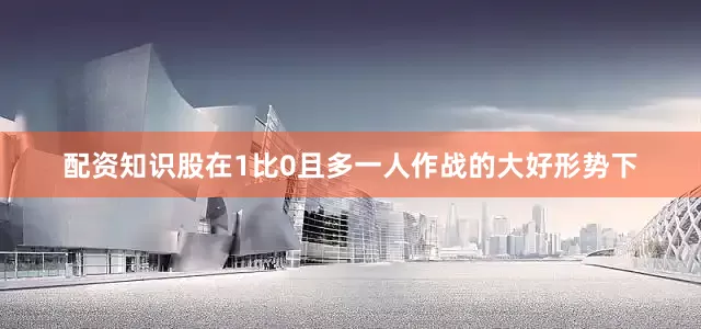 配资知识股在1比0且多一人作战的大好形势下