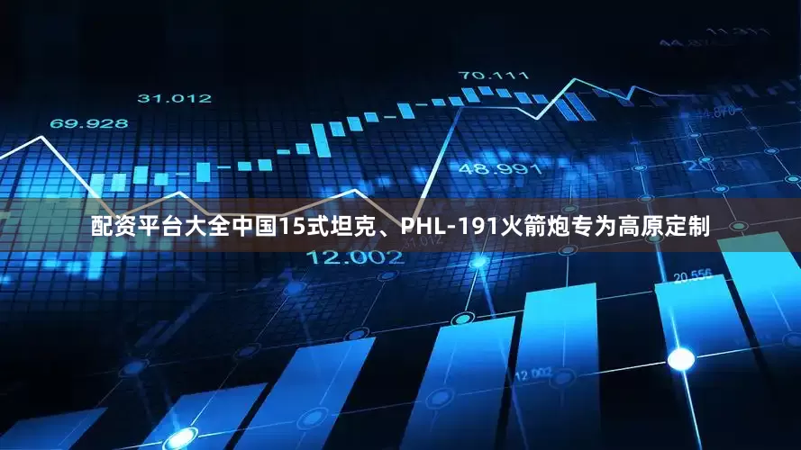 配资平台大全中国15式坦克、PHL-191火箭炮专为高原定制