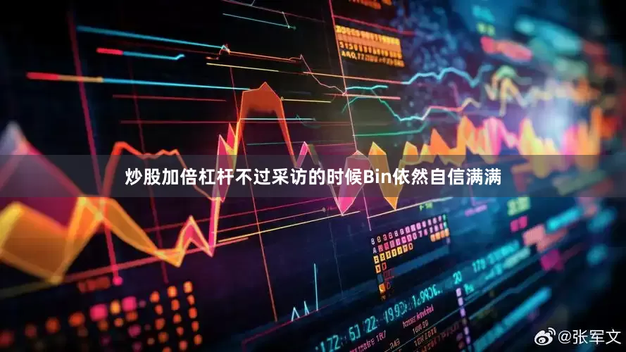 炒股加倍杠杆不过采访的时候Bin依然自信满满
