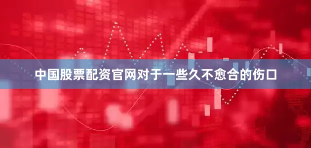 中国股票配资官网对于一些久不愈合的伤口