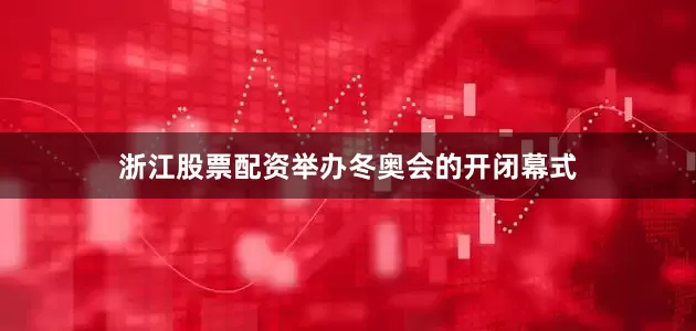 浙江股票配资举办冬奥会的开闭幕式