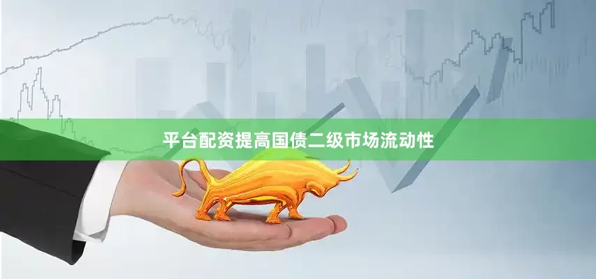 平台配资提高国债二级市场流动性