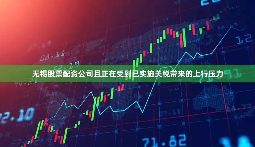 无锡股票配资公司且正在受到已实施关税带来的上行压力