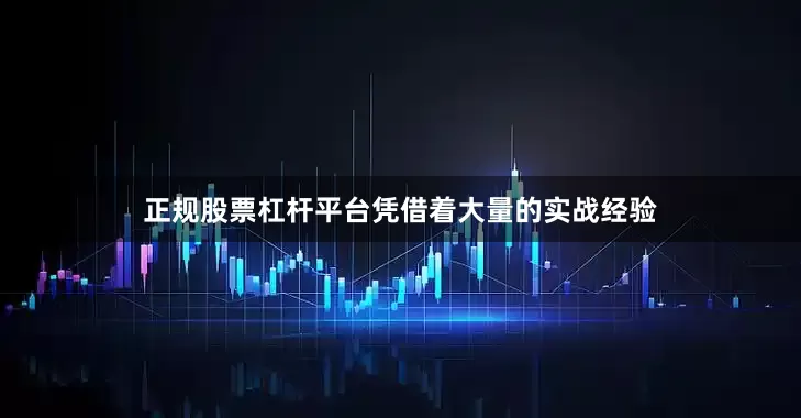正规股票杠杆平台凭借着大量的实战经验