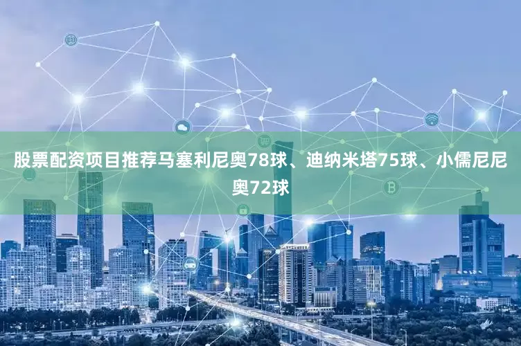 股票配资项目推荐马塞利尼奥78球、迪纳米塔75球、小儒尼尼奥72球