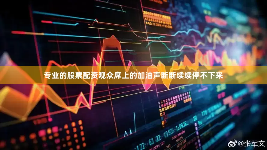 专业的股票配资观众席上的加油声断断续续停不下来