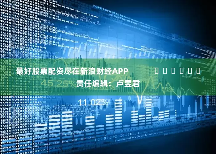 最好股票配资尽在新浪财经APP            						责任编辑：卢昱君