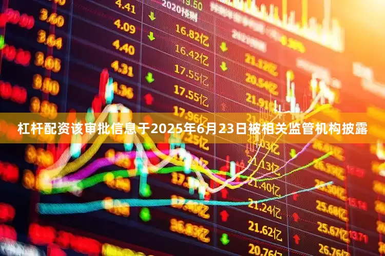 杠杆配资该审批信息于2025年6月23日被相关监管机构披露