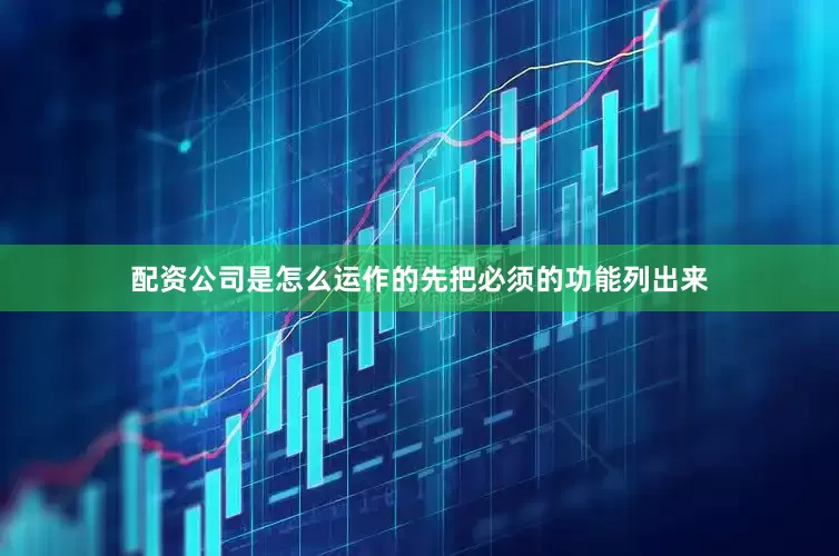 配资公司是怎么运作的先把必须的功能列出来