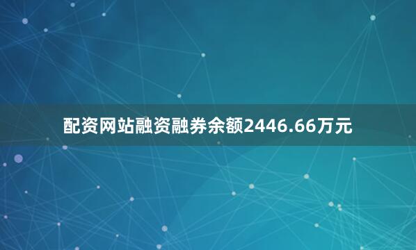 配资网站融资融券余额2446.66万元