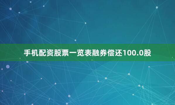 手机配资股票一览表融券偿还100.0股