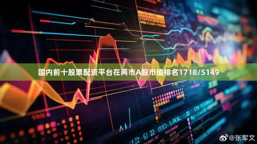 国内前十股票配资平台在两市A股市值排名1718/5149