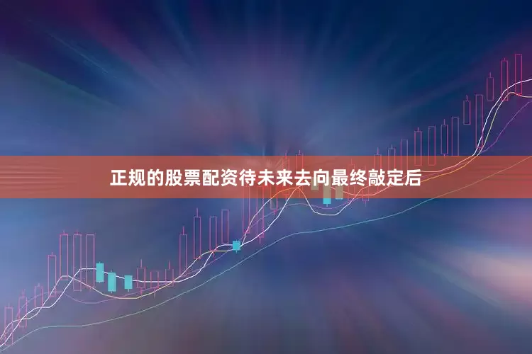 正规的股票配资待未来去向最终敲定后