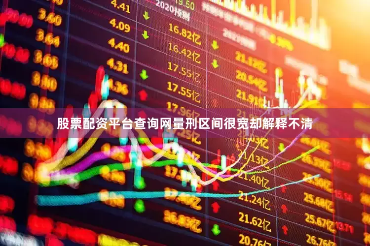 股票配资平台查询网量刑区间很宽却解释不清