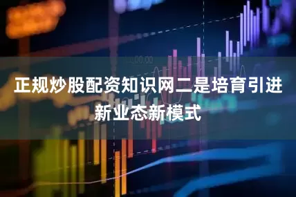 正规炒股配资知识网二是培育引进新业态新模式