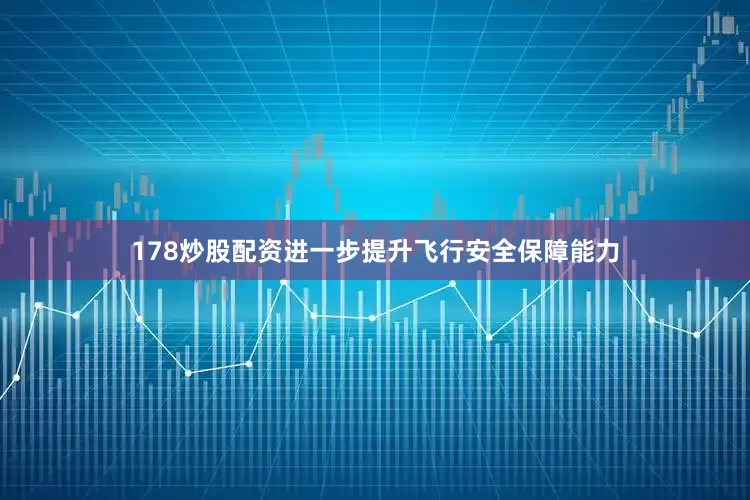 178炒股配资进一步提升飞行安全保障能力
