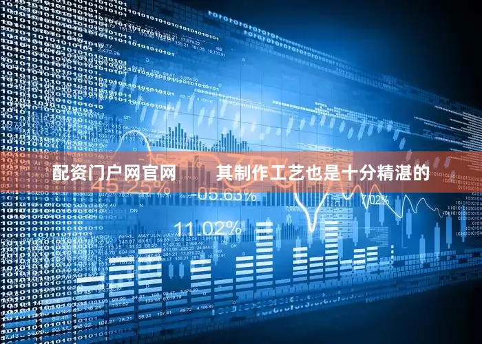 配资门户网官网        其制作工艺也是十分精湛的