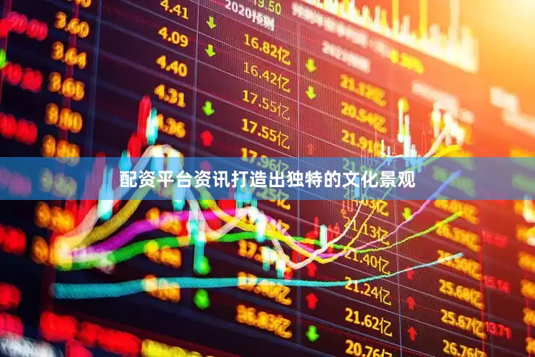 配资平台资讯打造出独特的文化景观