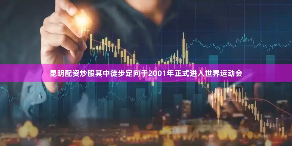 昆明配资炒股其中徒步定向于2001年正式进入世界运动会