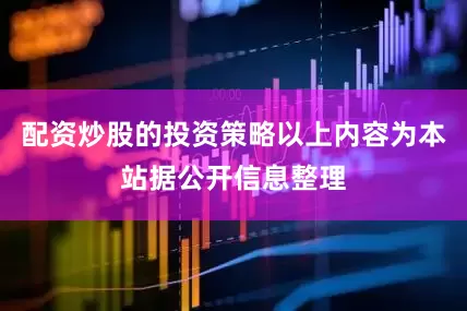 配资炒股的投资策略以上内容为本站据公开信息整理