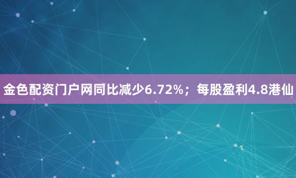 金色配资门户网同比减少6.72%；每股盈利4.8港仙