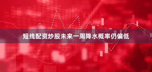 短线配资炒股未来一周降水概率仍偏低