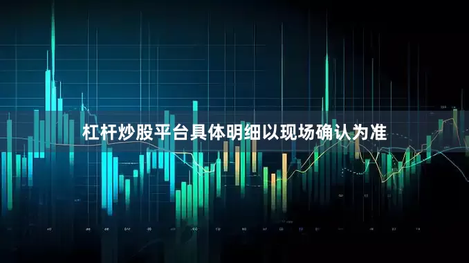 杠杆炒股平台具体明细以现场确认为准